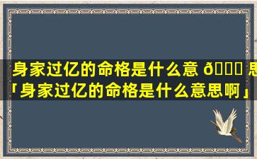 身家过亿的命格是什么意 🐅 思「身家过亿的命格是什么意思啊」